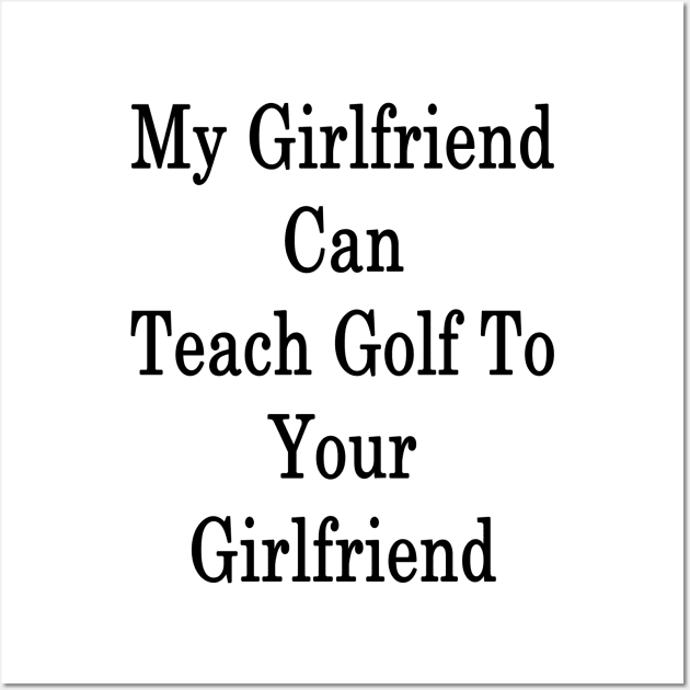 My Girlfriend Can Teach Golf To Your Girlfriend Wall Art by supernova23